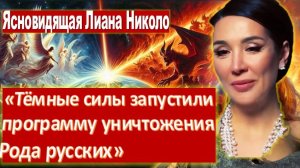 Ясновидящая Лиана Николо: Тёмные силы запустили программу уничтожения Рода русских. Тьме не победить