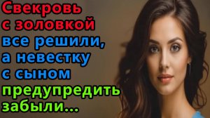 Истории из жизни Свекровь с золовкой всё решили, а невестку и сына предупредить Аудио рассказы