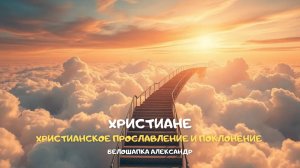 Христиане. Христианское прославление и поклонение