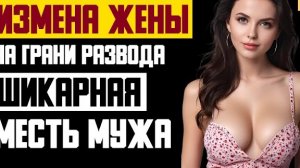 Рассказ мужчины | Измена жены. Шикарная месть мужа. На грани развода. История