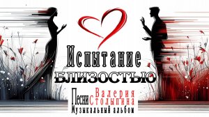 2025 год Песни Валерия Столыпина  Музыкальный альбом "Испытание близостью"