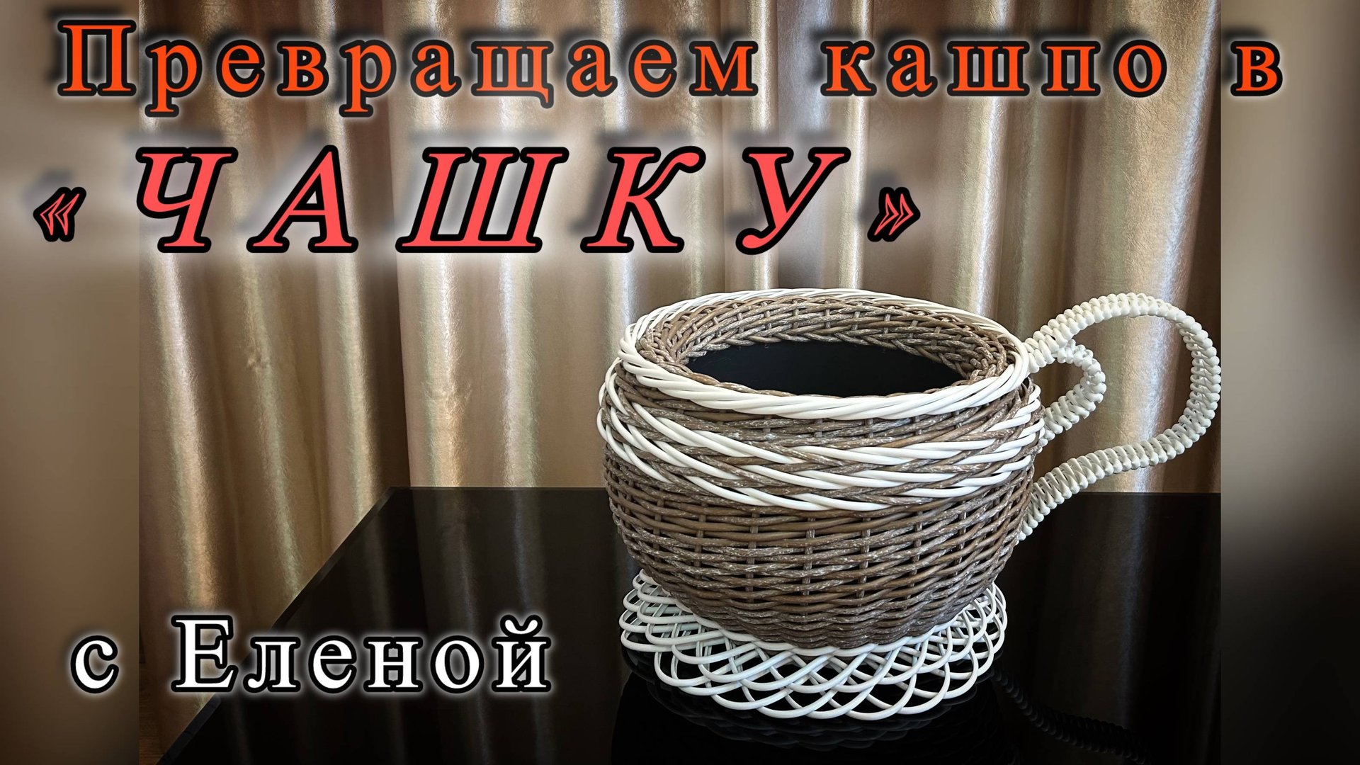 ПРЕВРАЩАЕМ КАШПО В ЧАШКУ! С ЕЛЕНОЙ!✨РОТАНГ✨МАСТЕР КЛАСС✨