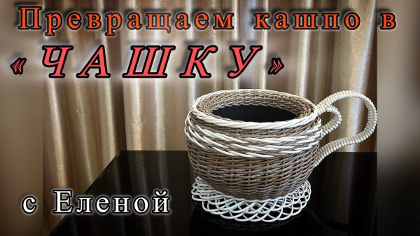 ПРЕВРАЩАЕМ КАШПО В ЧАШКУ! С ЕЛЕНОЙ!✨РОТАНГ✨МАСТЕР КЛАСС✨