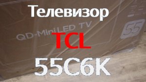 Телевизор TCL 55C6K. Распаковка, первое включение, краткий обзор.