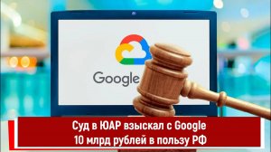 Суд в ЮАР взыскал с Google 10 млрд рублей в пользу РФ