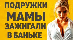 Пригласила в баню подружка мамы. Расскажу тебе. Любовные истории.