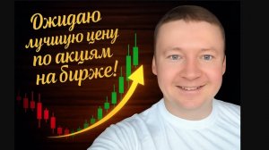 Ожидаю лучшую цену по акциям на бирже!