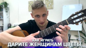 ✨ ДАРИТЕ ЖЕНЩИНАМ ЦВЕТЫ - САМЫЙ ПОНЯТНЫЙ РАЗБОР НА ГИТАРЕ | Аккорды для Новичков 🎸