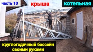 ВСЕСЕЗОННЫЙ БАССЕЙН своими руками. ЧАСТЬ10. Собираем фермы для крыши. Начали работы в котельной.