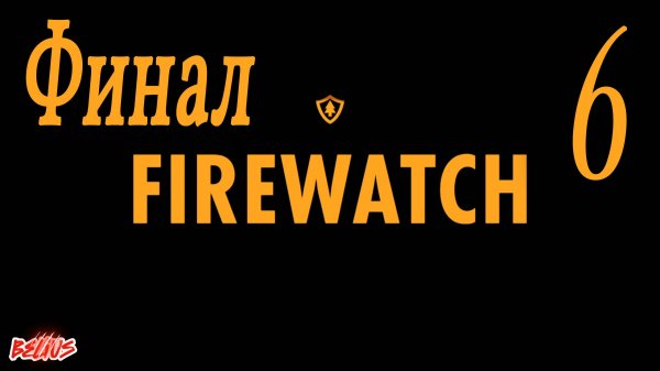 ФИНАЛ -  Firewatch #6