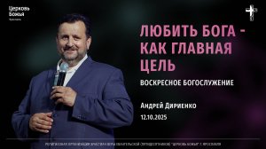 «Любить Бога - как главная цель» - Андрей Дириенко - 12.10.2025