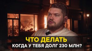 Что делать, когда у тебя долг 230 млн?