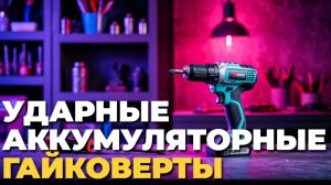 Как выбрать ударный аккумуляторный гайковерт? Лучшие варианты года! 🔨