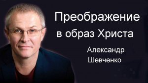 Преображение в образ Христа Александр Шевченко