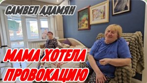 САМВЕЛ АДАМЯН, МАМА ХОТЕЛА ПРОВОКАЦИЮ..