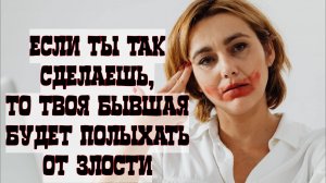 бывшая будет полоыхать от злости если сделать так