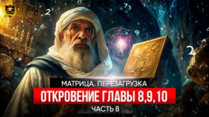 МАТРИЦА ПЕРЕЗАГРУЗКА _ Откровение _ ГЛАВЫ 8,9,10 _ часть 8