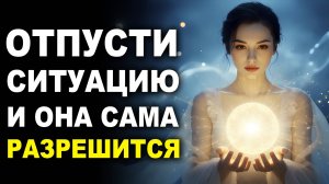 Эта Медитация Сделает Всё за Вас ✨ Отпустите Ситуацию и Наблюдайте за Чудесами