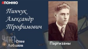 Пинчук Александр Трофимович. Проект "Я помню" Артема Драбкина. Партизаны.