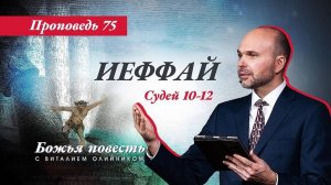 Божья повесть 075: Иеффай (Судьи 10-12) | проповедь | Виталий Олийник