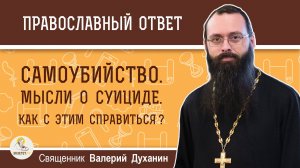 САМОУБИЙСТВО. Часто посещают мысли о суициде. Как с этим справиться?  Священник Валерий Духанин
