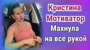 Кристина Мотиватор  Махнула на всё рукой