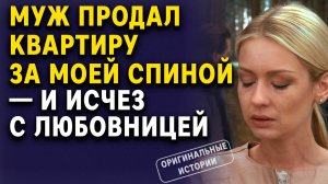 Муж продал квартиру за моей спиной — и ИСЧЕЗ С ЛЮБОВНИЦЕЙ. Слушать аудиорассказ