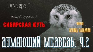 Сибирская Жуть_ ДУМАЮЩИЙ МЕДВЕДЬ Ч.2 (автор_ Андрей Буровский).