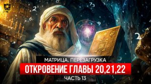 МАТРИЦА ПЕРЕЗАГРУЗКА _ Откровение _ ГЛАВЫ 20-21-22 _ часть 13