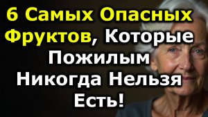 Самые Опасные Фрукты, Которые Пожилым Нельзя Есть! 6 Фруктов, Тихо Вредящих Вашему Здоровью