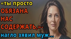 Истории из жизни. Ты просто обязана нас содержать, нагло заявил муж Аудио рассказы, Жизненные
