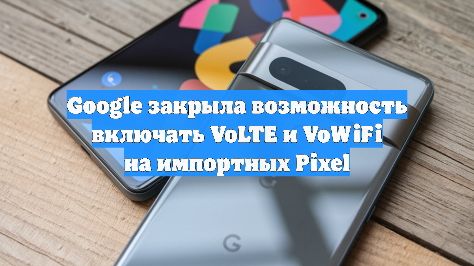 Google закрыла возможность включать VoLTE и VoWiFi на импортных Pixel