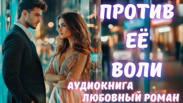 АУДИОКНИГА: ПРОТИВ ЕЁ ВОЛИ: СЛУШАТЬ ЛЮБОВНЫЙ РОМАН