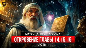 МАТРИЦА ПЕРЕЗАГРУЗКА _ Откровение _ ГЛАВЫ 14-15-16 _ часть 11