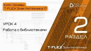 Урок 4 «Работа с библиотеками». | 2 раздел курса «Основы T-FLEX Электротехника 17»