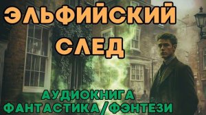 АУДИОКНИГА ФАНТАСТИКА/ФЭНТЕЗИ: ЭЛЬФИЙСКИЙ СЛЕД СЛУШАТЬ