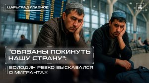 «Обязаны покинуть нашу страну»: Володин резко высказался о мигрантах