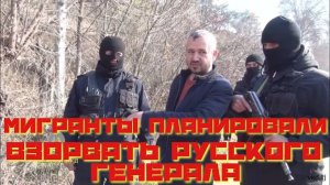 Мигранты планировали взорвать русского генерала