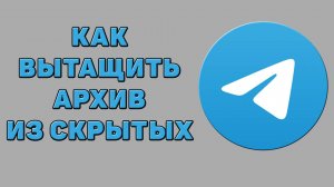 Как вытащить архив из скрытых в Телеграмме