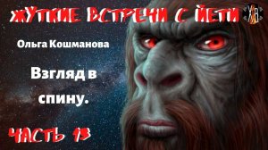 Жуткие встречи с Йети.Взгляд в Спину Ч.13.Внезапно мной овладел страх. Ноги мои стали ватными.