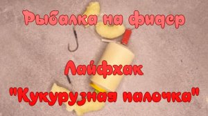 Рыбалка на фидер. Лайфхак. "Кукурузная палочка".