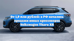 От 1,9 млн рублей: в РФ начались продажи новых кроссоверов Volkswagen Tharu XR