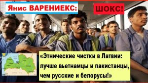 ШОКС! Янис ВАРЕНИЕКС: "Этнические чистки в Латвии: лучше вьетнамцы и пакистанцы, чем русские!"