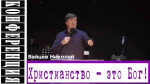 Проповедь "Христианство - это Бог!"  Николай Зайцев