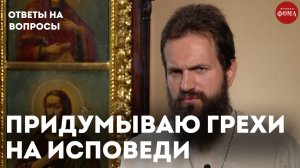 Выдумываю грехи перед исповедью. Как это преодолеть? / священник Стахий Колотвин