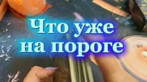Что уже на пороге🍓🔆❤️Таро
