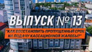 О кассации просто. Выпуск №13. Как восстановить пропущенный срок на подачу кассационной жалобы?