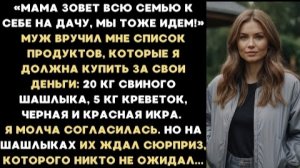 ИСТОРИЯ ИЗ ЖИЗНИ/Мама зовёт нас к себе на дачу,- сказал муж и вручил мне список продуктов/Рассказы