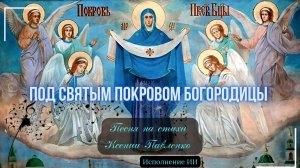 "ПОД ПОКРОВОМ ПРЕСВЯТОЙ БОГОРОДИЦЫ " песня  на стихи Ксении Павленко