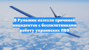 В Румынии назвали причиной инцидентов с беспилотниками работу украинских ПВО